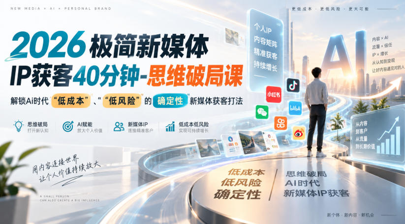 2026极简新媒体IP获客40分钟-思维破局课，解锁Ai时代“低成本”、“低风险”的确定性新媒体获客打法-创薯资源