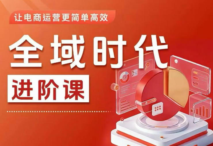 全域时代进阶课，更简单高效的全域投放实操，让电商运营更简单高效(更新0908)-创薯资源