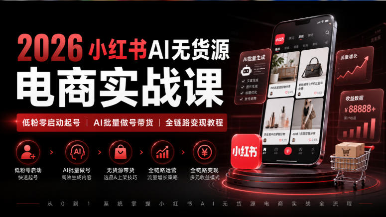 2026小红书AI无货源电商实战课｜低粉零启动起号｜AI批量做号带货全链路变现教程-创薯资源