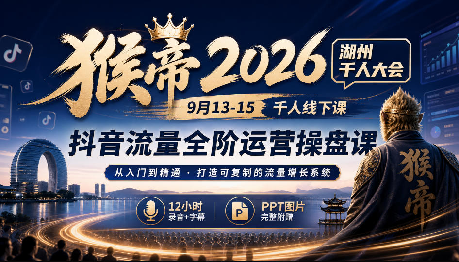 猴帝2026湖州千人大会9月13-15千人线下课，抖音流量全阶运营操盘课，12小时录音加字幕+ppt图片-创薯资源