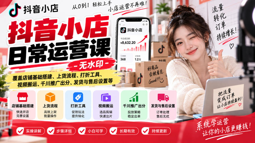 抖音小店日常运营课-无水印，覆盖店铺基础搭建、上货流程、打折工具、视频搬运、千川推广出分、发货与售后设置等-创薯资源