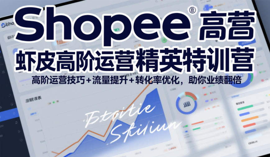Shopee虾皮高阶运营精英特训营，高阶运营技巧+流量提升+转化率优化，助你业绩翻倍(更新26年9月)-创薯资源