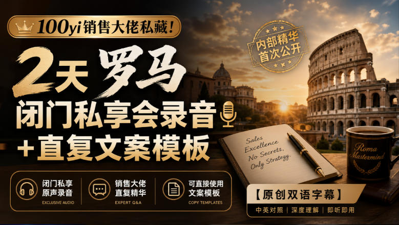 100yi销售大佬私藏-无水印！2天罗马闭门私享会录音+直复文案模板【原创双语字幕】-创薯资源