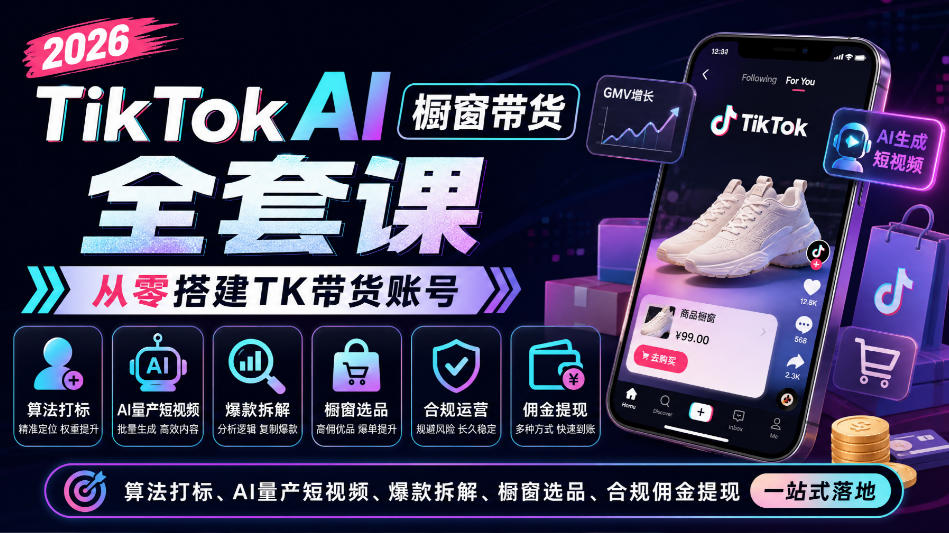2026TikTok AI橱窗带货全套课，从零搭建TK带货账号，算法打标、AI量产短视频、爆款拆解、橱窗选品、合规佣金提现一站式落地-创薯资源
