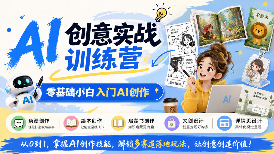 AI创意实战训练营，零基础小白入门AI创作，解锁条漫、绘本、启蒙书、文创、详情页多赛道落地玩法-创薯资源