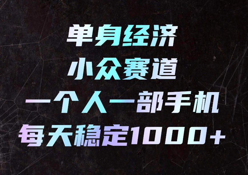 单身经济小众赛道，一个人一部手机，每天稳定1000+，利用下班碎片时间即可【揭秘】-创薯资源