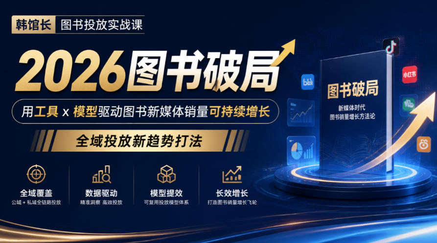 韩馆长图书投放实战课｜2026图书破局，用工具x模型驱动图书新媒体销量可持续增长，全域投放新趋势打法-创薯资源