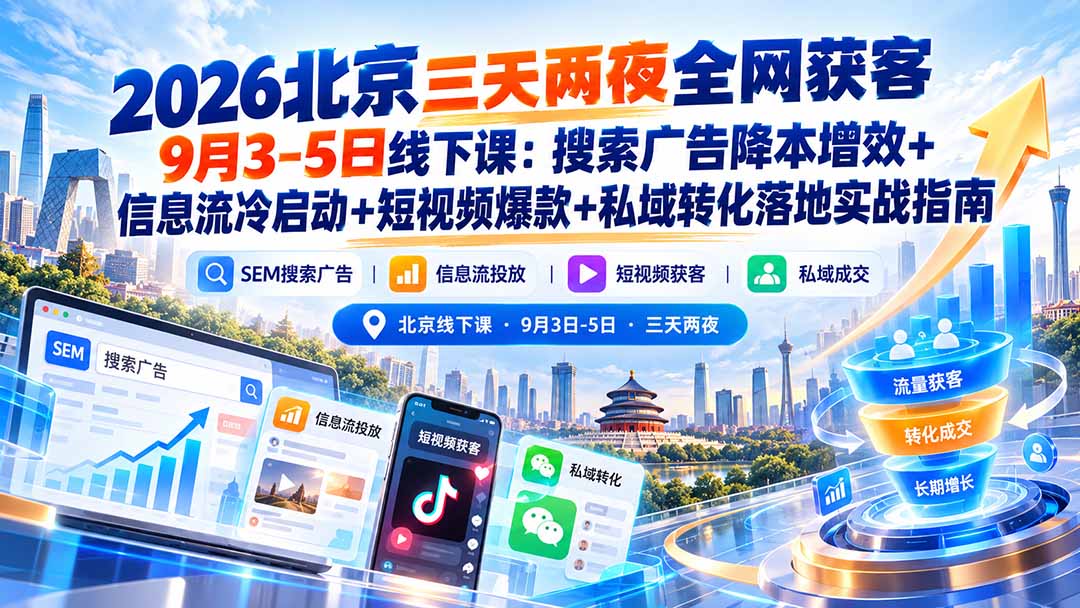 2026北京三天两夜全网获客9月3-5日线下课：搜索广告降本增效+信息流冷启动+短视频爆款+私域转化落地实战指南-创薯资源