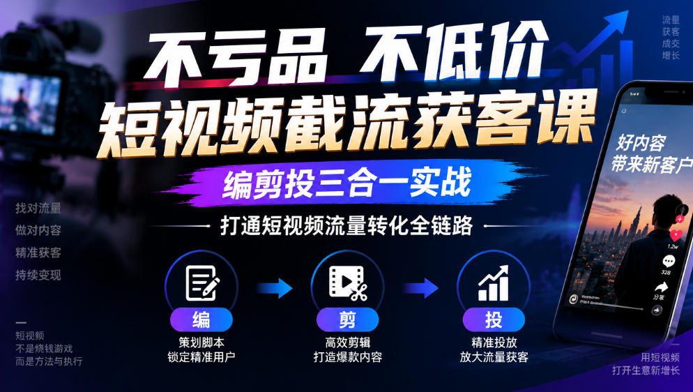 不亏品不低价短视频截流获客课，编剪投三合一实战，打通短视频流量转化全链路-创薯资源