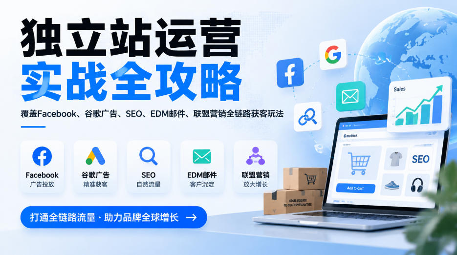 独立站运营实战全攻略，覆盖Facebook、谷歌广告、SEO、EDM邮件、联盟营销全链路获客玩法(更新2026)-创薯资源