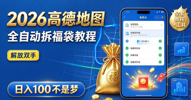 2026高德地图全自动拆福袋项目，全套教程+工具，自动运行解放双手，轻松上手日入100+【揭秘】-创薯资源