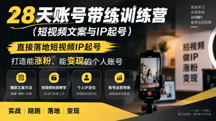 28天账号带练训练营(短视频文案与IP起号)，直接落地短视频IP起号，打造能涨粉、能变现的个人账号-创薯资源