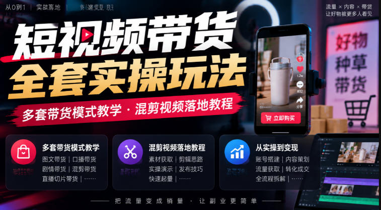 短视频带货全套实操玩法，多套带货模式教学，混剪视频落地教程-创薯资源