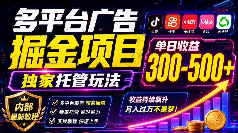 多平台广告掘金项目，独家托管玩法，一天300-500+，内部最新教程【揭秘】-创薯资源