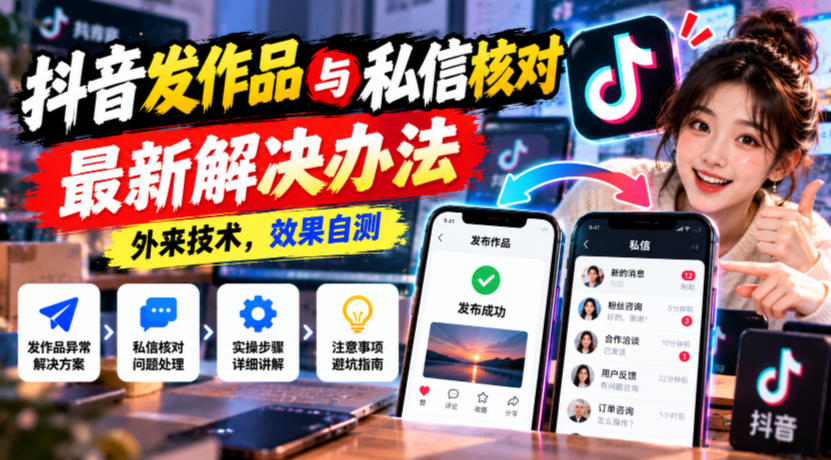 抖音发作品与私信核对最新解决办法，外来技术，效果自测-创薯资源