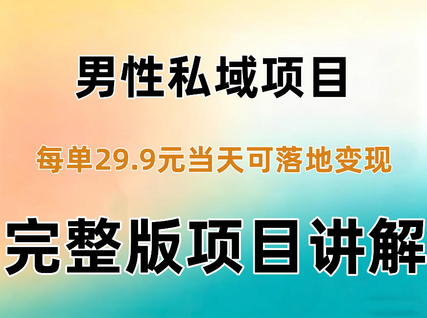 男性私域项目每单29.9，当天就能落地变现【不是S粉项目】详细拆解-创薯资源