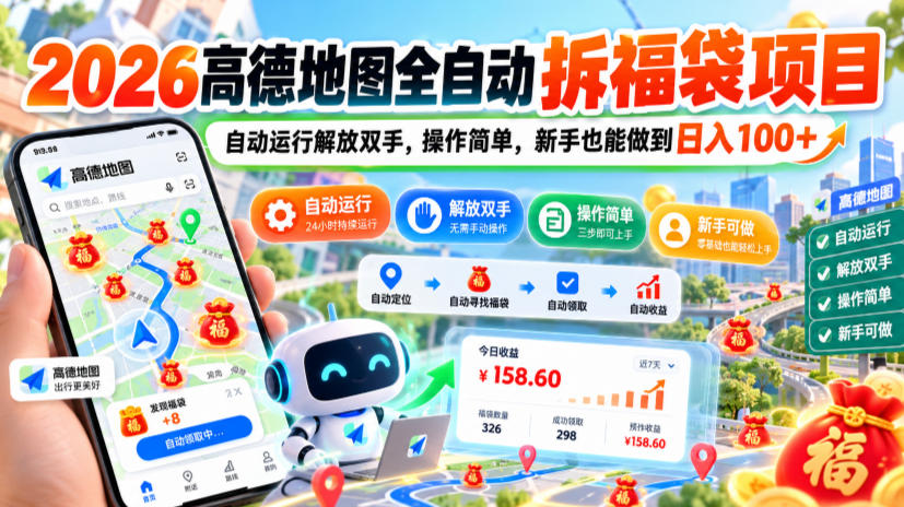 2026高德地图全自动拆福袋项目，自动运行解放双手，操作简单，新手也能做到日入100+【揭秘】-创薯资源