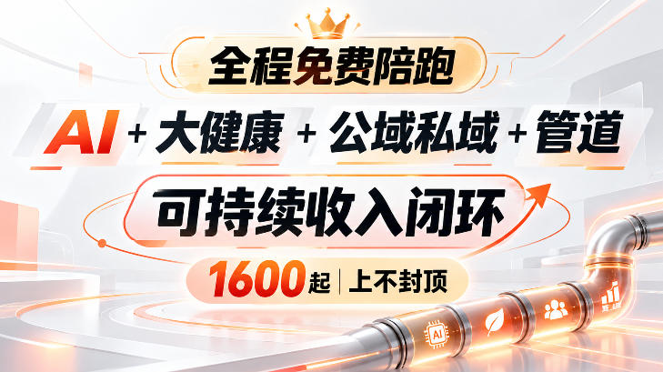AI+大健康+公域私域+管道+可持续收入闭环，小白可轻松上手，人人可以打造管道收益-创薯资源