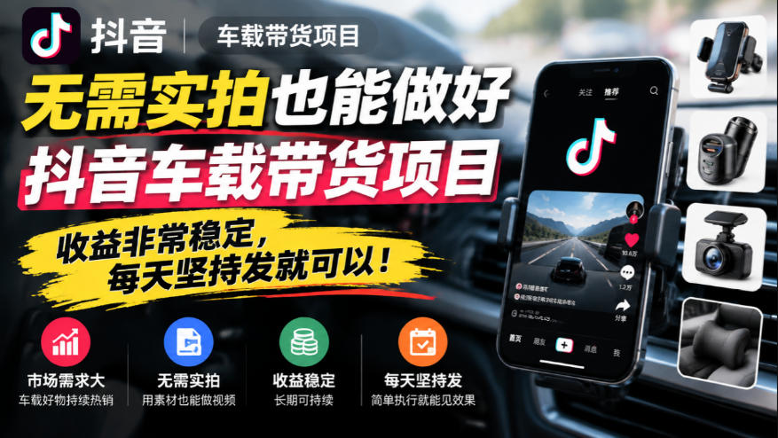 无需实拍也能做好抖音车载带货项目，收益非常稳定，每天坚持发就可以！-创薯资源