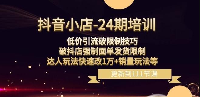 抖音小店-24期：低价引流破限制技巧，破抖店强制面单发货限制，达人玩法快速改1万+销量玩法等-创薯资源