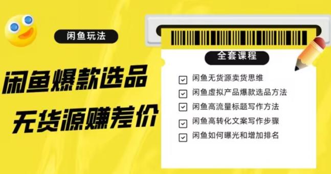 闲鱼无货源赚差价进阶玩法，爆款选品，资源寻找，引流变现全套教程（11节课）【揭秘】-创薯资源