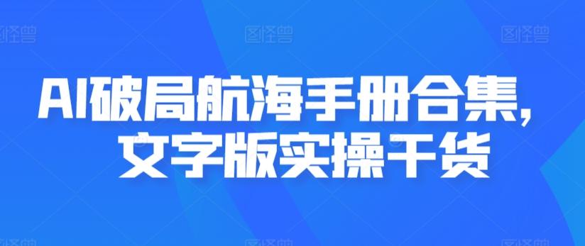 AI破局航海手册合集，文字版实操干货-创薯资源
