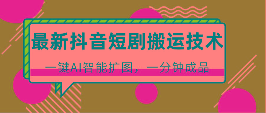 最新抖音短剧搬运技术，一键AI智能扩图，百分百过原创，秒过豆荚！-创薯资源