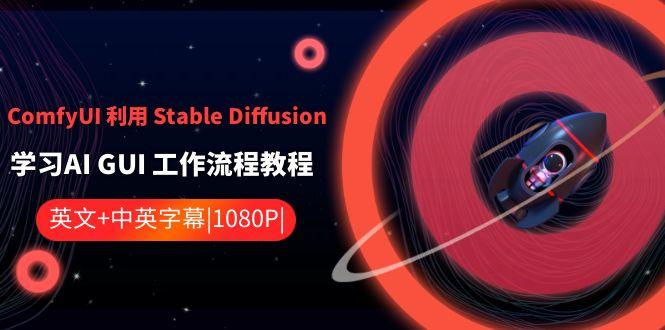 ComfyUI利用Stable Diffusion学习AI GUI工作流程教程-中英字幕-创薯资源
