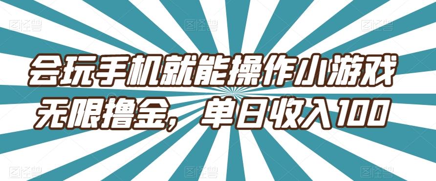 会玩手机就能操作小游戏无限撸金，单日收入100-创薯资源