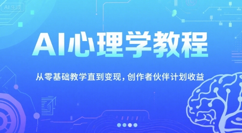 AI心理学教程，从零基础教学直到变现，创作者伙伴计划收益-创薯资源