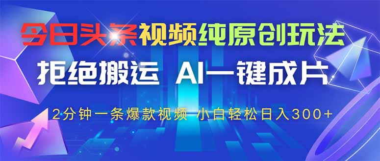 今日头条视频纯原创玩法，AI一键成片，2分钟一条视频，轻松日入300+-创薯资源