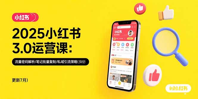 2025小红书3.0运营课：流量密码解析/笔记批量复制/私域引流策略(更新7月-创薯资源