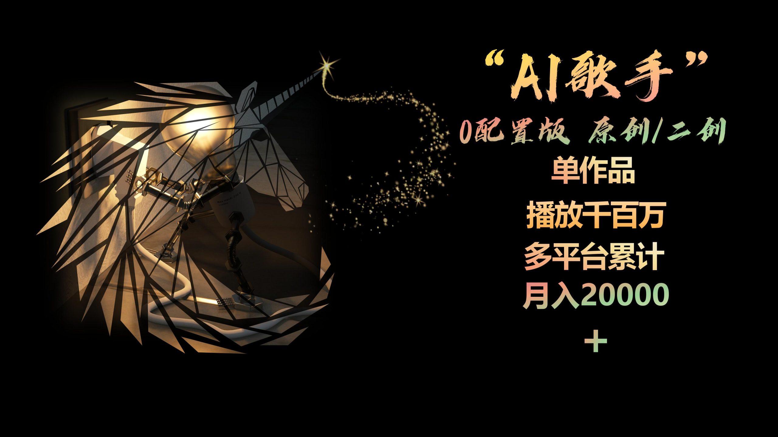 AI歌手，0配置版，原创/二创，单作品播放千百万，多平台累计，月入20000+-创薯资源