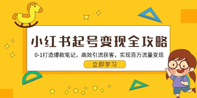 小红书起号变现全攻略：0-1打造爆款笔记，高效引流获客，实现百万流量变现-创薯资源