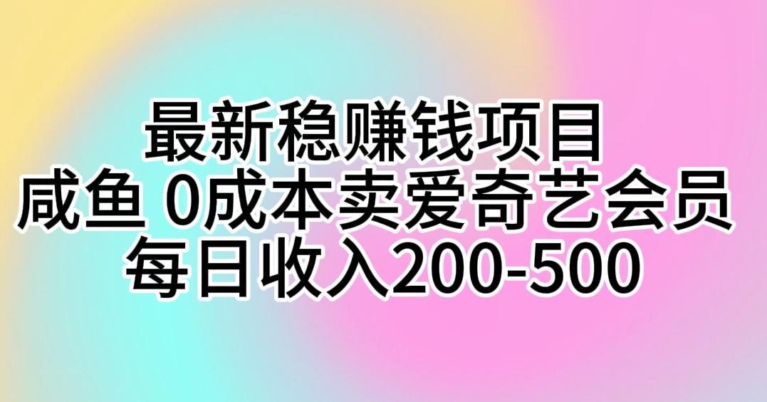 最新稳赚钱项目 咸鱼 0成本卖爱奇艺会员 每日收入200-500-创薯资源