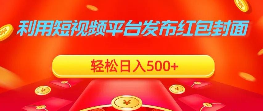 利用短视频平台发布红包封面，轻松日入500+-创薯资源
