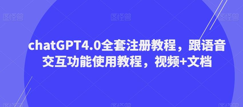 ChatGPT4.0全套注册教程，跟语音交互功能使用教程，视频+文档-创薯资源