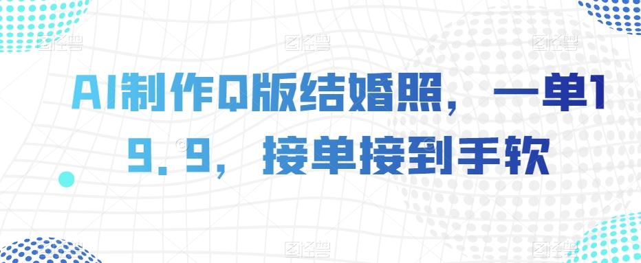 AI制作Q版结婚照，一单19.9，接单接到手软【揭秘】-创薯资源