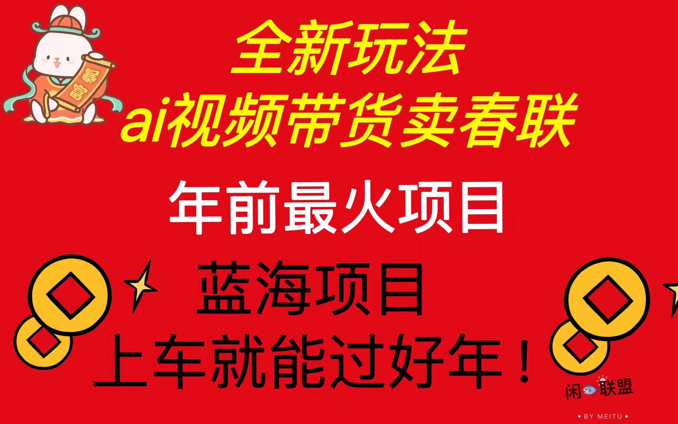 Ai视频带货卖春联全新简单无脑玩法，年前最火爆项目，爆单过好年-创薯资源