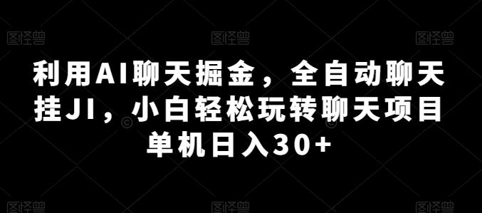 利用AI聊天掘金，全自动聊天挂JI，小白轻松玩转聊天项目 单机日入30+【揭秘】-创薯资源