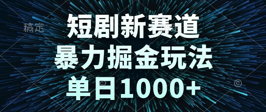 短剧新赛道，暴力掘金玩法，单日1000+-创薯资源