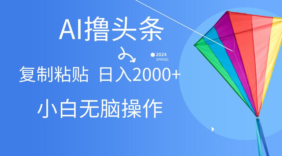 AI一键生成爆款文章撸头条,无脑操作，复制粘贴轻松,日入2000+-创薯资源