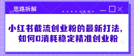 小红书截流创业粉的最新打法，如何0消耗稳定精准创业粉【思路拆解】-创薯资源