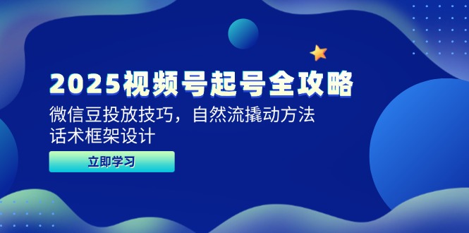 2025视频号起号全攻略，微信豆投放技巧，自然流撬动方法，话术框架设计-创薯资源