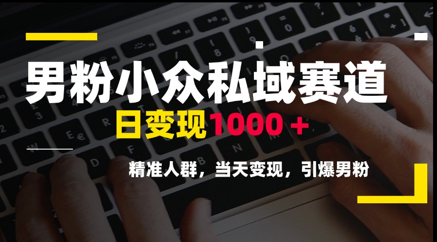 男粉小众私域赛道，日变现1000＋，精准人群，当天变现，引爆男粉-创薯资源