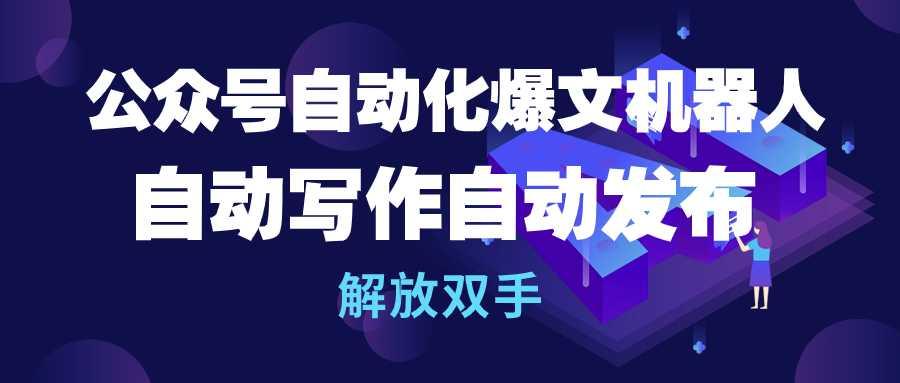 (10069期)公众号流量主自动化爆文机器人，自动写作自动发布，解放双手-创薯资源