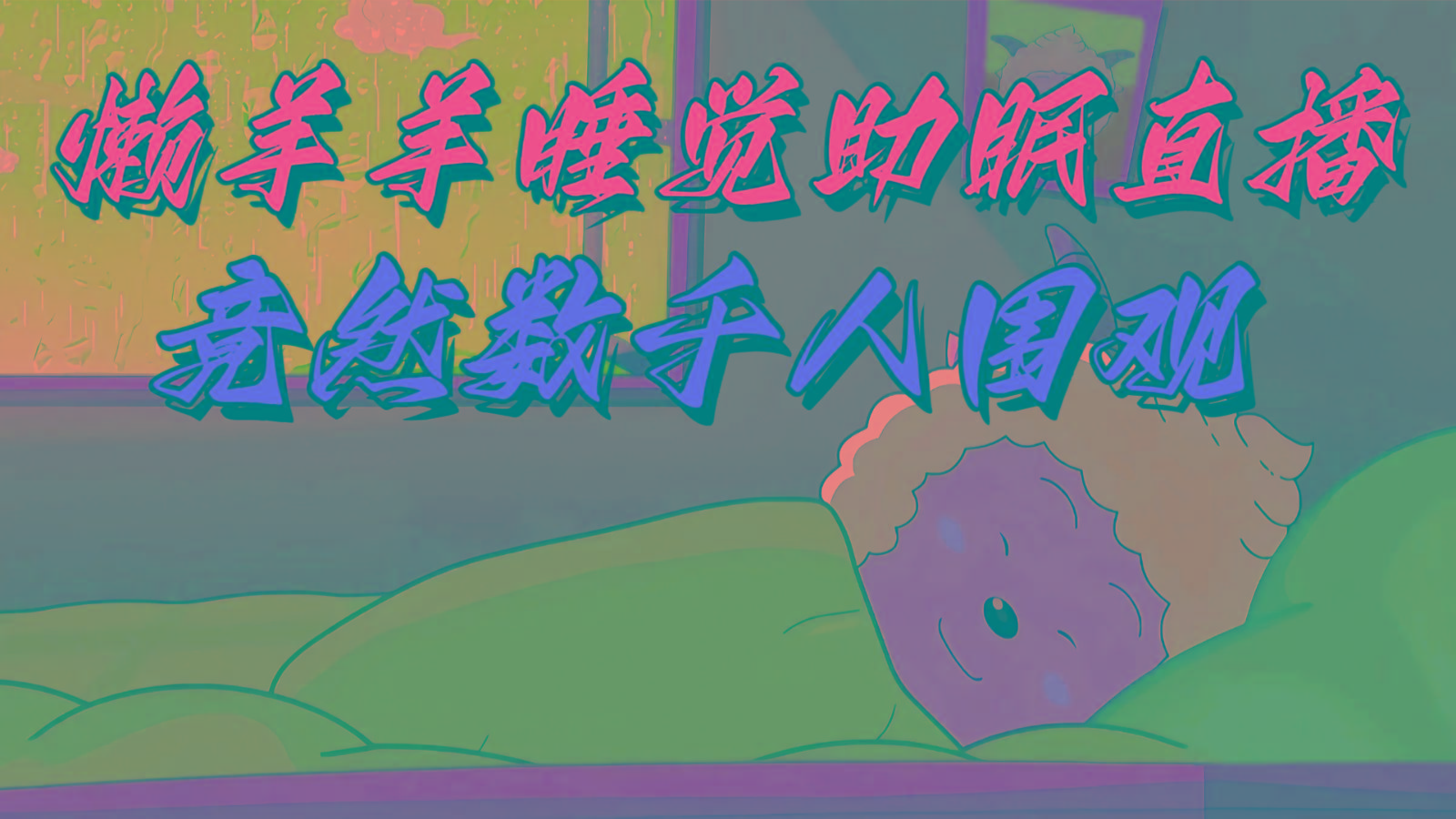 懒羊羊大王睡觉助眠无人直播，竟然有上千人围观，目前没人在卷-创薯资源