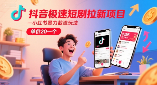 抖音极速短剧拉新项目，小红书暴力截流玩法，单价20一个-创薯资源