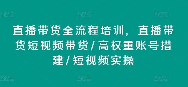 直播带货全流程培训，直播带货短视频带货/高权重账号措建/短视频实操-创薯资源