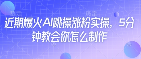 近期爆火AI跳操涨粉实操，5分钟教会你怎么制作-创薯资源